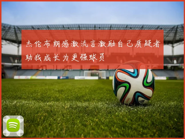 杰伦布朗感激流言激励自己质疑者助我成长为更强球员