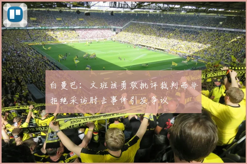 白曼巴：文班该勇敢批评裁判而非拒绝采访肘击事件引发争议