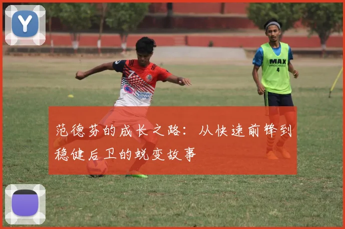 范德芬的成长之路:从快速前锋到稳健后卫的蜕变故事