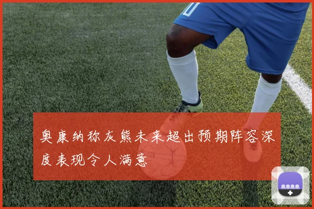 奥康纳称灰熊未来超出预期阵容深度表现令人满意