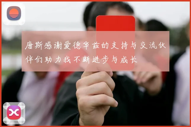 唐斯感谢爱德华兹的支持与交流伙伴们助力我不断进步与成长