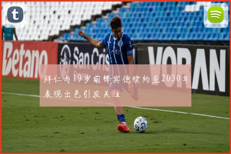 拜仁与19岁前锋宾德续约至2030年表现出色引发关注
