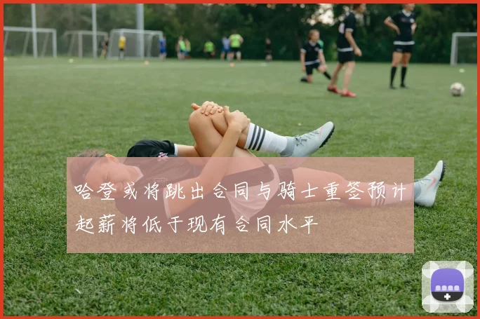 哈登或将跳出合同与骑士重签预计起薪将低于现有合同水平